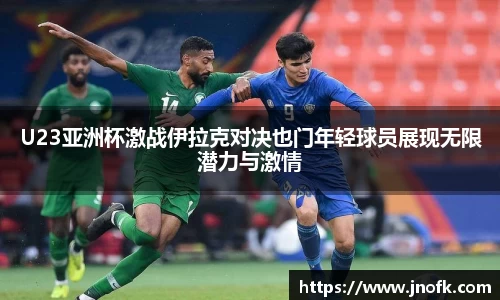 U23亚洲杯激战伊拉克对决也门年轻球员展现无限潜力与激情