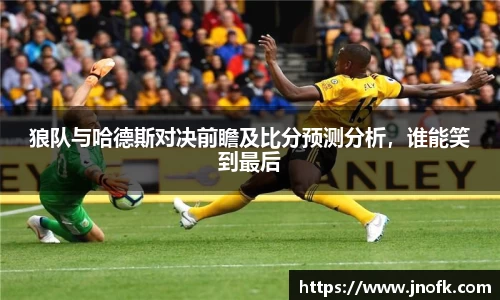 狼队与哈德斯对决前瞻及比分预测分析，谁能笑到最后